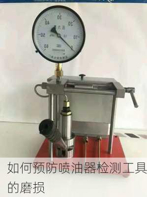 如何预防喷油器检测工具的磨损