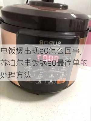 电饭煲出现e0怎么回事,苏泊尔电饭锅e0最简单的处理方法