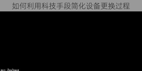 如何利用科技手段简化设备更换过程