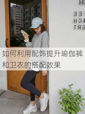 如何利用配饰提升瑜伽裤和卫衣的搭配效果