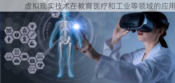 虚拟现实技术在教育医疗和工业等领域的应用