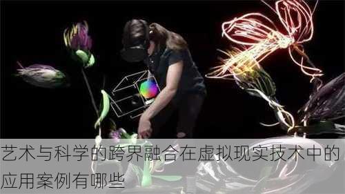 艺术与科学的跨界融合在虚拟现实技术中的应用案例有哪些