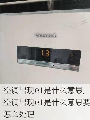 空调出现e1是什么意思,空调出现e1是什么意思要怎么处理