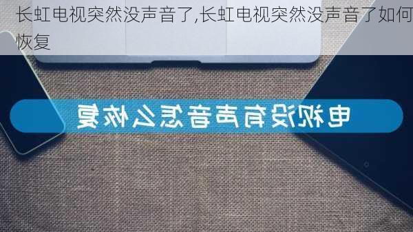 长虹电视突然没声音了,长虹电视突然没声音了如何恢复