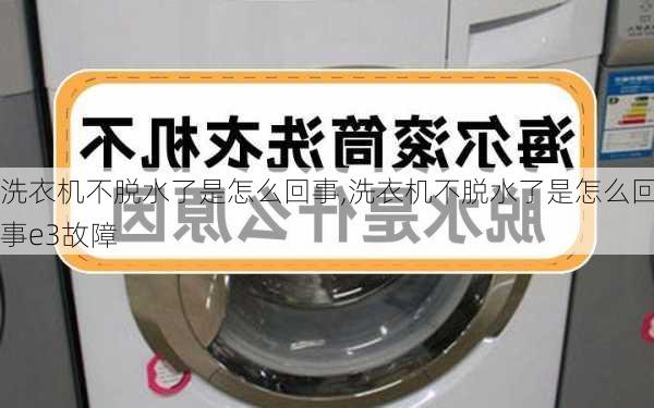 洗衣机不脱水了是怎么回事,洗衣机不脱水了是怎么回事e3故障