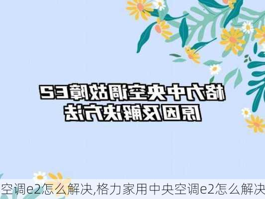 空调e2怎么解决,格力家用中央空调e2怎么解决