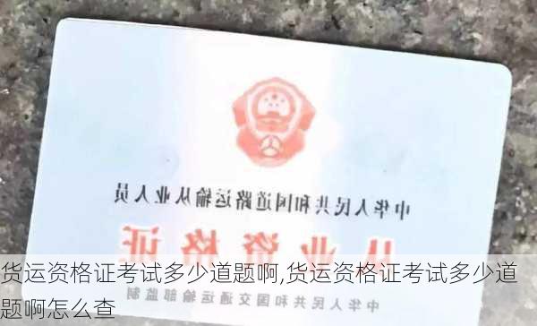 货运资格证考试多少道题啊,货运资格证考试多少道题啊怎么查