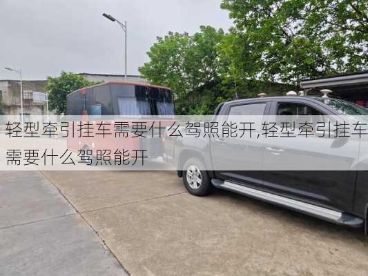 轻型牵引挂车需要什么驾照能开,轻型牵引挂车需要什么驾照能开